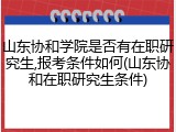 山东协和学院是否有在职研究生,报考条件如何(山东协和在职研究生条件)