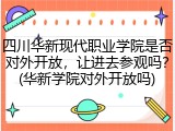 四川华新现代职业学院是否对外开放，让进去参观吗？(华新学院对外开放吗)