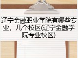 辽宁金融职业学院有哪些专业，几个校区(辽宁金融学院专业校区)