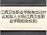 江西卫生职业学院有出过什么知名人士吗(江西卫生职业学院知名校友)