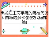 黑龙江工商学院的院校代码和邮编是多少(院校代码邮编)