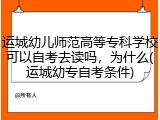 运城幼儿师范高等专科学校可以自考去读吗，为什么(运城幼专自考条件)