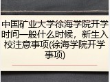 中国矿业大学徐海学院开学时间一般什么时候，新生入校注意事项(徐海学院开学事项)