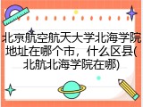 北京航空航天大学北海学院地址在哪个市，什么区县(北航北海学院在哪)