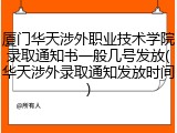 厦门华天涉外职业技术学院录取通知书一般几号发放(华天涉外录取通知发放时间)