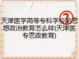 天津医学高等专科学校的思想政治教育怎么样(天津医专思政教育)