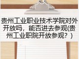 贵州工业职业技术学院对外开放吗，能否进去参观(贵州工业职院开放参观？)