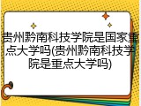 贵州黔南科技学院是国家重点大学吗(贵州黔南科技学院是重点大学吗)
