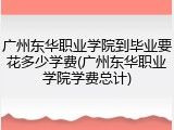 广州东华职业学院到毕业要花多少学费(广州东华职业学院学费总计)
