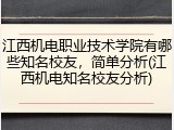 江西机电职业技术学院有哪些知名校友，简单分析(江西机电知名校友分析)