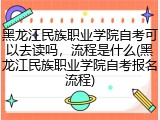 黑龙江民族职业学院自考可以去读吗，流程是什么(黑龙江民族职业学院自考报名流程)