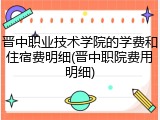 晋中职业技术学院的学费和住宿费明细(晋中职院费用明细)