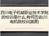 四川电子机械职业技术学院的校训是什么,有何历史(川电机院校训渊源)
