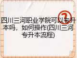 四川三河职业学院可以专升本吗，如何操作(四川三河专升本流程)