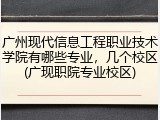 广州现代信息工程职业技术学院有哪些专业，几个校区(广现职院专业校区)