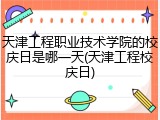 天津工程职业技术学院的校庆日是哪一天(天津工程校庆日)