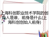 上海科创职业技术学院的创始人是谁，前身是什么(上海科创创始人前身)