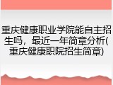 重庆健康职业学院能自主招生吗，最近一年简章分析(重庆健康职院招生简章)