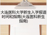 大连医科大学新生入学报道时间和指南(大连医科新生指南)