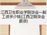 江西卫生职业学院毕业一般工资多少钱(江西卫院毕业薪资)
