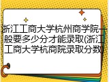 浙江工商大学杭州商学院一般要多少分才能录取(浙江工商大学杭商院录取分数)