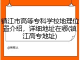 镇江市高等专科学校地理位置介绍，详细地址在哪(镇江高专地址)