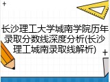 长沙理工大学城南学院历年录取分数线深度分析(长沙理工城南录取线解析)