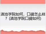 滇池学院如何，口碑怎么样？(滇池学院口碑如何)