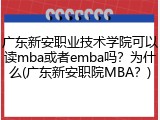 广东新安职业技术学院可以读mba或者emba吗？为什么(广东新安职院MBA？)
