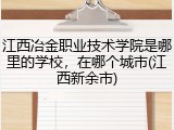 江西冶金职业技术学院是哪里的学校，在哪个城市(江西新余市)