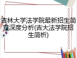 吉林大学法学院最新招生简章深度分析(吉大法学院招生简析)