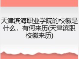 天津滨海职业学院的校徽是什么，有何来历(天津滨职校徽来历)