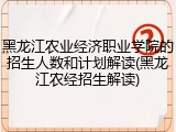 黑龙江农业经济职业学院的招生人数和计划解读(黑龙江农经招生解读)