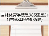 吉林体育学院是985还是211(吉林体院是985吗)