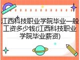 江西科技职业学院毕业一般工资多少钱(江西科技职业学院毕业薪资)