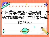 广州商学院能不能考研，成绩在哪里查询(广商考研成绩查询)