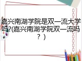 嘉兴南湖学院是双一流大学吗?(嘉兴南湖学院双一流吗？)
