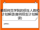 衡阳师范学院的招生人数和计划解读(衡师招生计划解读)
