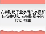 安徽财贸职业学院的学费和住宿费明细(安徽财贸学院收费明细)