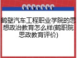 鹤壁汽车工程职业学院的思想政治教育怎么样(鹤职院思政教育评价)