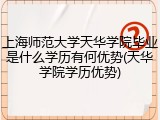 上海师范大学天华学院毕业是什么学历有何优势(天华学院学历优势)