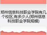 郑州信息科技职业学院有几个校区,有多少人(郑州信息科技职业学院规模)