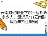 云南财经职业学院一届招收多少人，最近几年(云南财院近年招生规模)
