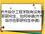齐齐哈尔工程学院有没有在职研究生，如何申请(齐齐哈尔在职研究生申请)
