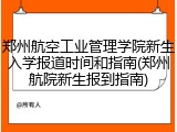 郑州航空工业管理学院新生入学报道时间和指南(郑州航院新生报到指南)