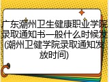 广东潮州卫生健康职业学院录取通知书一般什么时候发(潮州卫健学院录取通知发放时间)