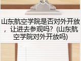 山东航空学院是否对外开放，让进去参观吗？(山东航空学院对外开放吗)