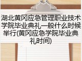 湖北黄冈应急管理职业技术学院毕业典礼一般什么时候举行(黄冈应急学院毕业典礼时间)