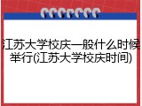 江苏大学校庆一般什么时候举行(江苏大学校庆时间)