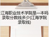 江海职业技术学院是一本吗录取分数线多少(江海学院录取线)